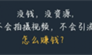 没钱,没资源,不会拍摄视频,不会引流,怎么赚钱?
